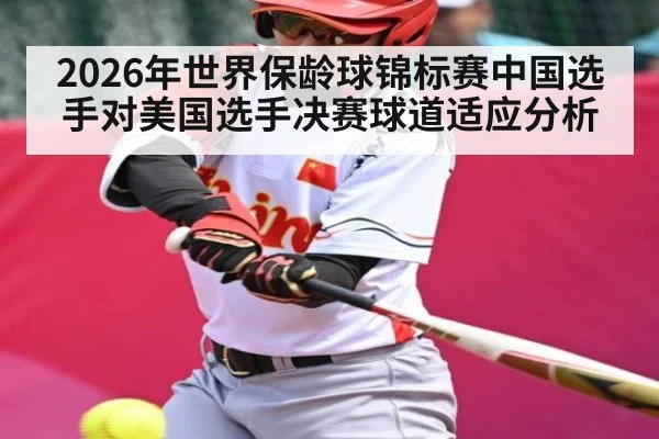 2026年世界保龄球锦标赛中国选手对美国选手决赛球道适应分析