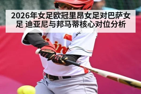 2026年女足欧冠里昂女足对巴萨女足 迪亚尼与邦马蒂核心对位分析（kaiyun）