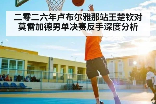 二零二六年卢布尔雅那站王楚钦对莫雷加德男单决赛反手深度分析